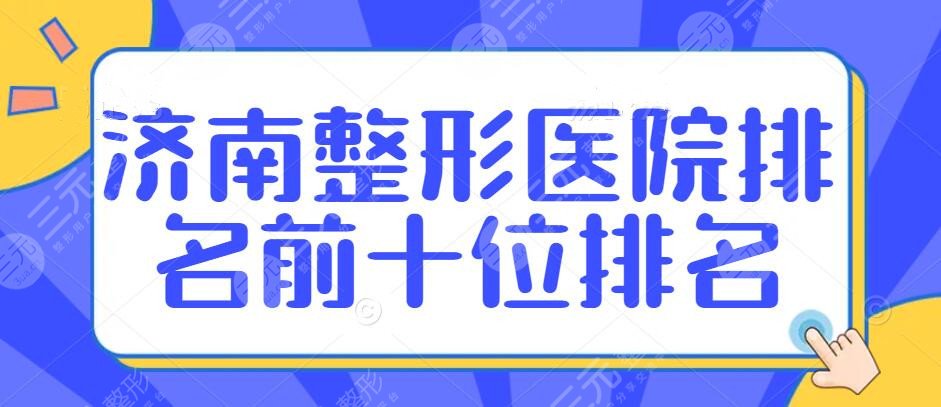 济南整形医院排名前十位排名：伊美尔、艺星、瑞丽，价格表附带