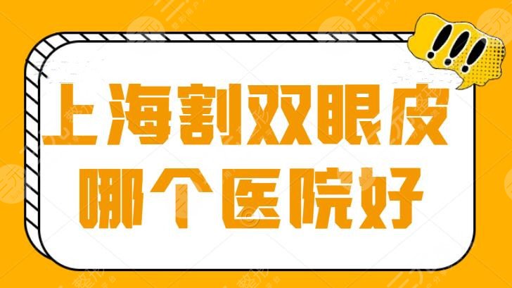 上海割双眼皮哪个医院比较好？排名榜+价格表滚动更新