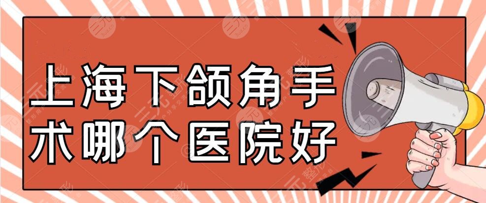 上海下颌角手术哪个医院好？长征医院、华山医院，价目表明细