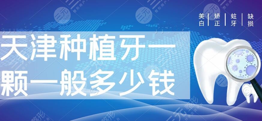 2022天津种植牙一颗一般多少钱种植牙机构排行价格收费明细